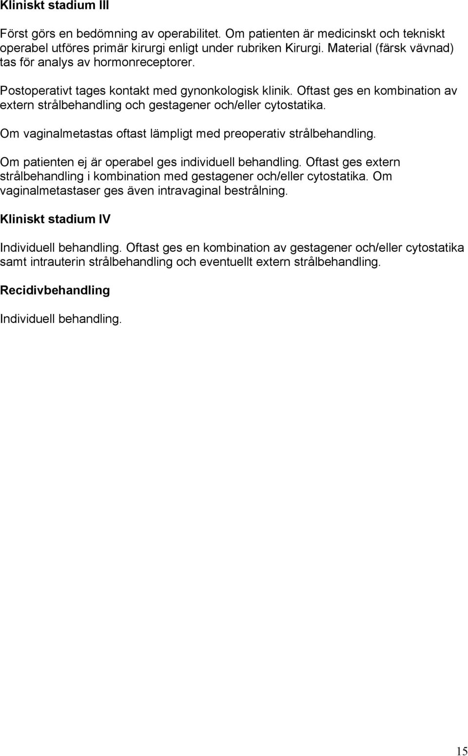 Oftast ges en kombination av extern strålbehandling och gestagener och/eller cytostatika. Om vaginalmetastas oftast lämpligt med preoperativ strålbehandling.