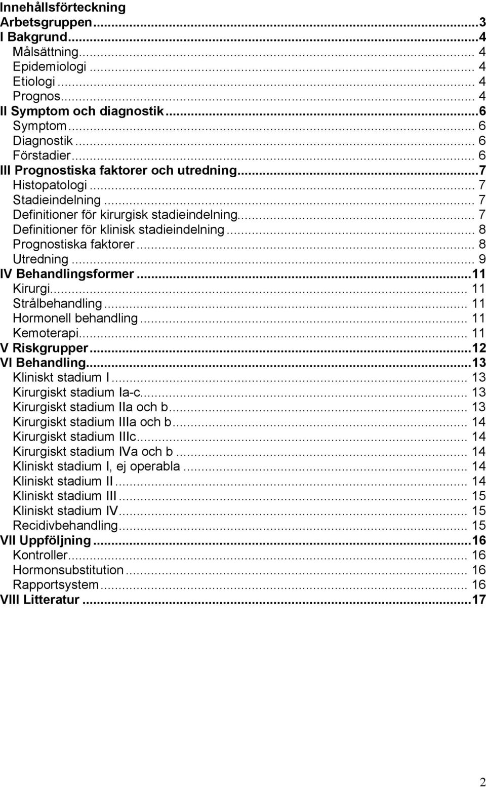 .. 8 Prognostiska faktorer... 8 Utredning... 9 IV Behandlingsformer...11 Kirurgi... 11 Strålbehandling... 11 Hormonell behandling... 11 Kemoterapi... 11 V Riskgrupper...12 VI Behandling.