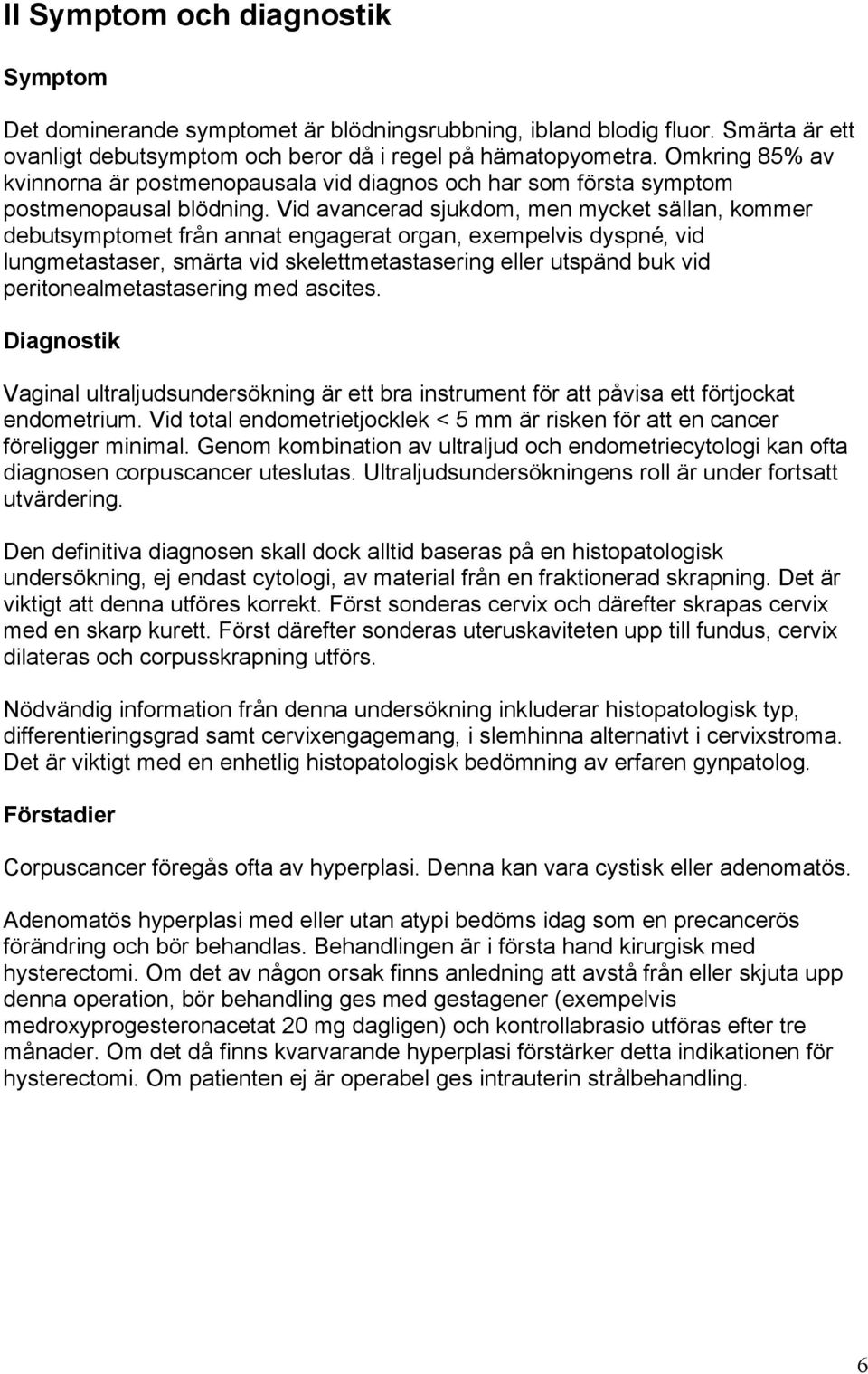 Vid avancerad sjukdom, men mycket sällan, kommer debutsymptomet från annat engagerat organ, exempelvis dyspné vid lungmetastaser, smärta vid skelettmetastasering eller utspänd buk vid