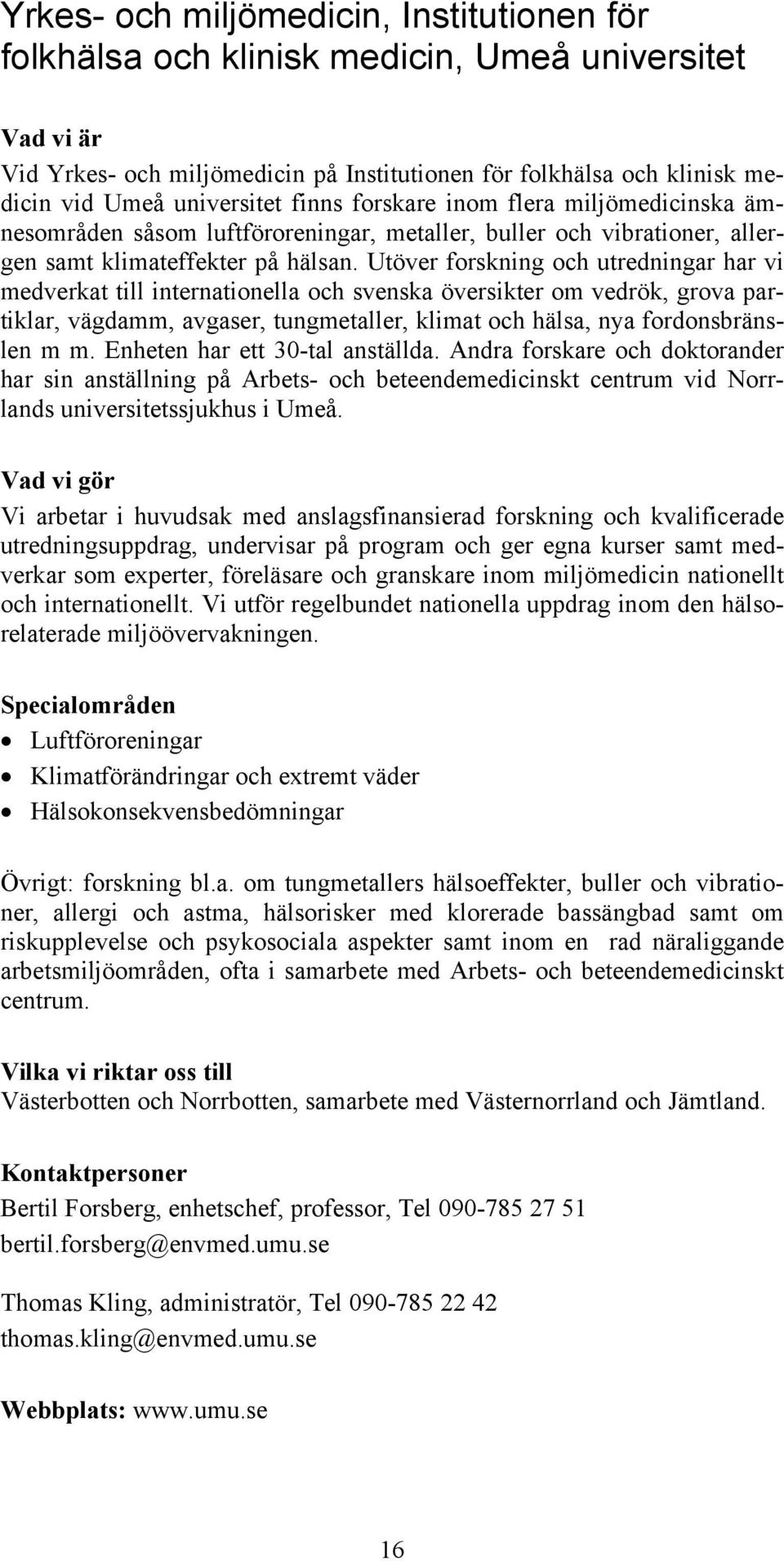 Utöver forskning och utredningar har vi medverkat till internationella och svenska översikter om vedrök, grova partiklar, vägdamm, avgaser, tungmetaller, klimat och hälsa, nya fordonsbränslen m m.