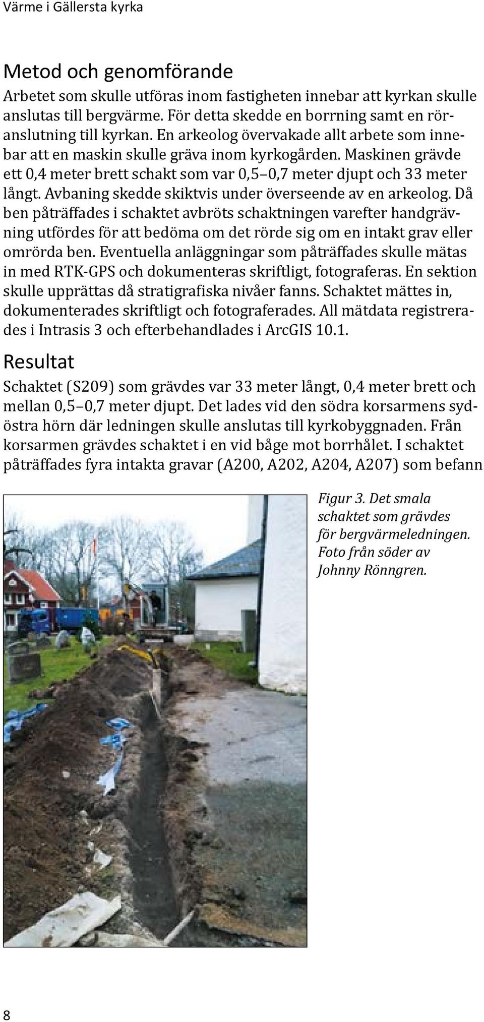 Maskinen grävde ett 0,4 meter brett schakt som var 0,5 0,7 meter djupt och 33 meter långt. Avbaning skedde skiktvis under överseende av en arkeolog.