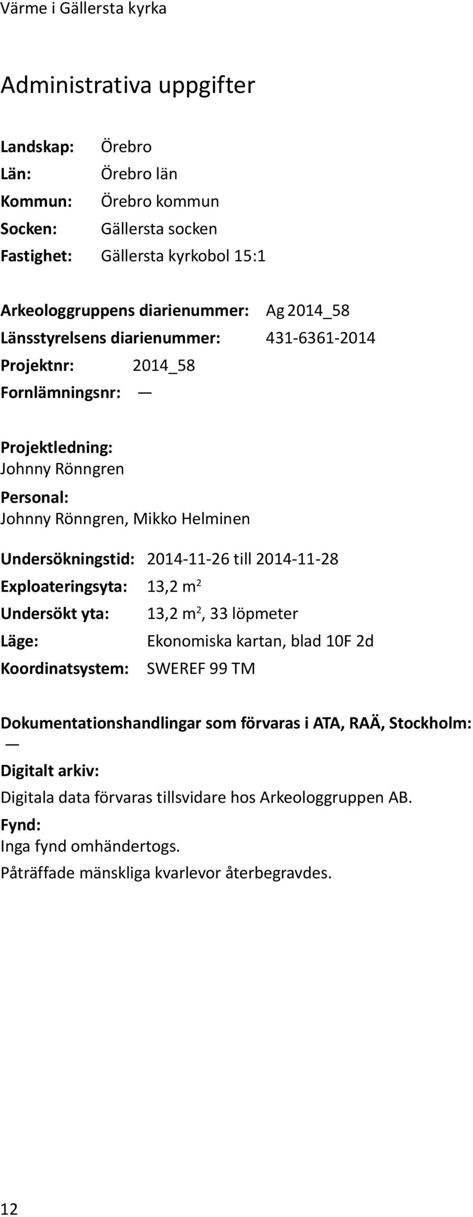 Undersökningstid: 2014-11-26 till 2014-11-28 Exploateringsyta: 13,2 m 2 Undersökt yta: 13,2 m 2, 33 löpmeter Läge: Ekonomiska kartan, blad 10F 2d Koordinatsystem: SWEREF 99 TM