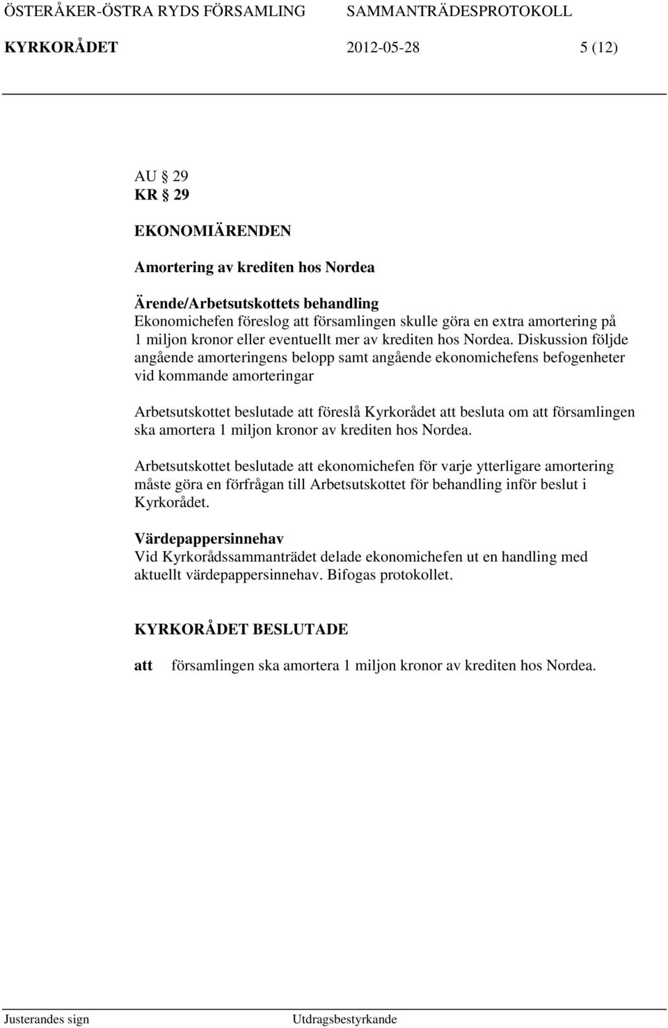 Diskussion följde angående amorteringens belopp samt angående ekonomichefens befogenheter vid kommande amorteringar Arbetsutskottet beslutade föreslå Kyrkorådet besluta om församlingen ska amortera 1