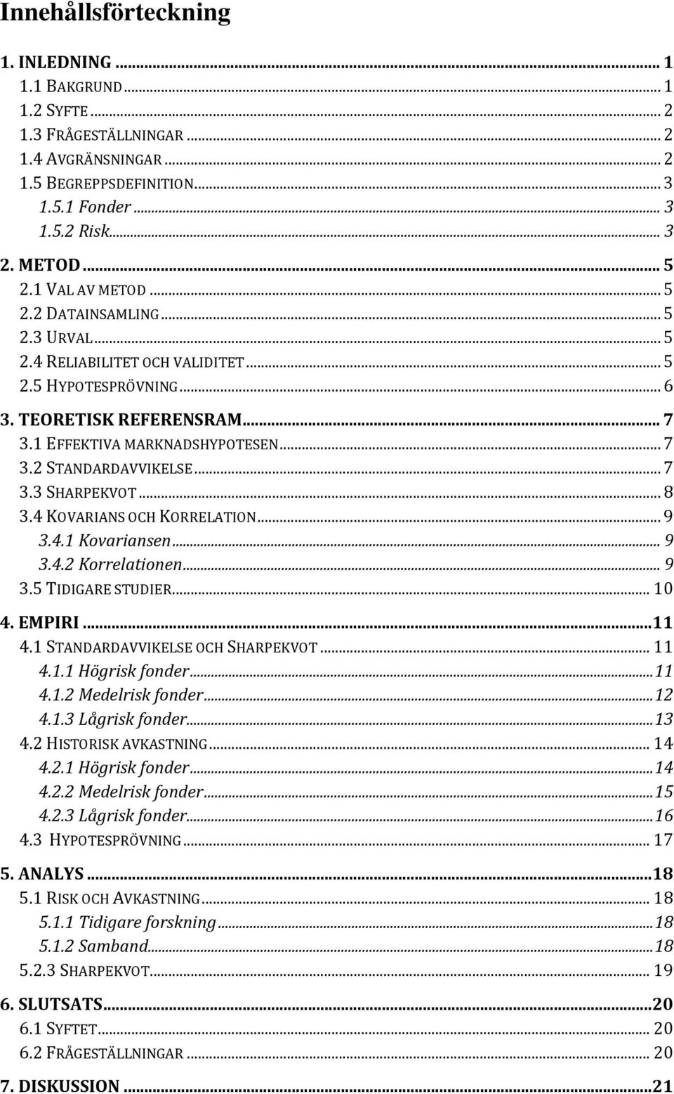 .. 7 3.3 SHARPEKVOT... 8 3.4 KOVARIANS OCH KORRELATION... 9 3.4.1 Kovariansen... 9 3.4.2 Korrelationen... 9 3.5 TIDIGARE STUDIER... 10 4. EMPIRI...11 4.1 STANDARDAVVIKELSE OCH SHARPEKVOT... 11 4.1.1 Högrisk fonder.
