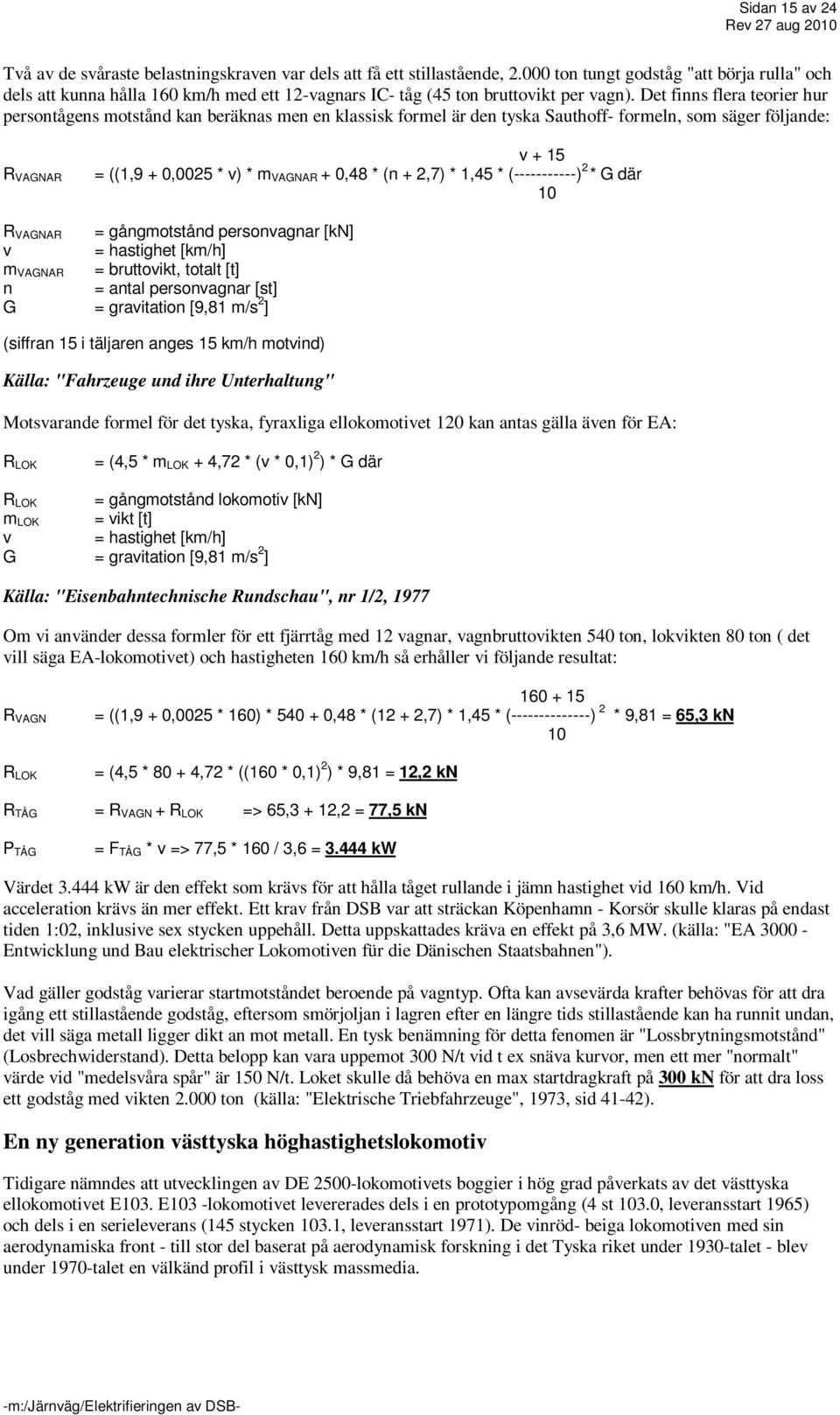 Det finns flera teorier hur persontågens motstånd kan beräknas men en klassisk formel är den tyska Sauthoff- formeln, som säger följande: R VAGNAR v + 15 = ((1,9 + 0,0025 * v) * m VAGNAR + 0,48 * (n