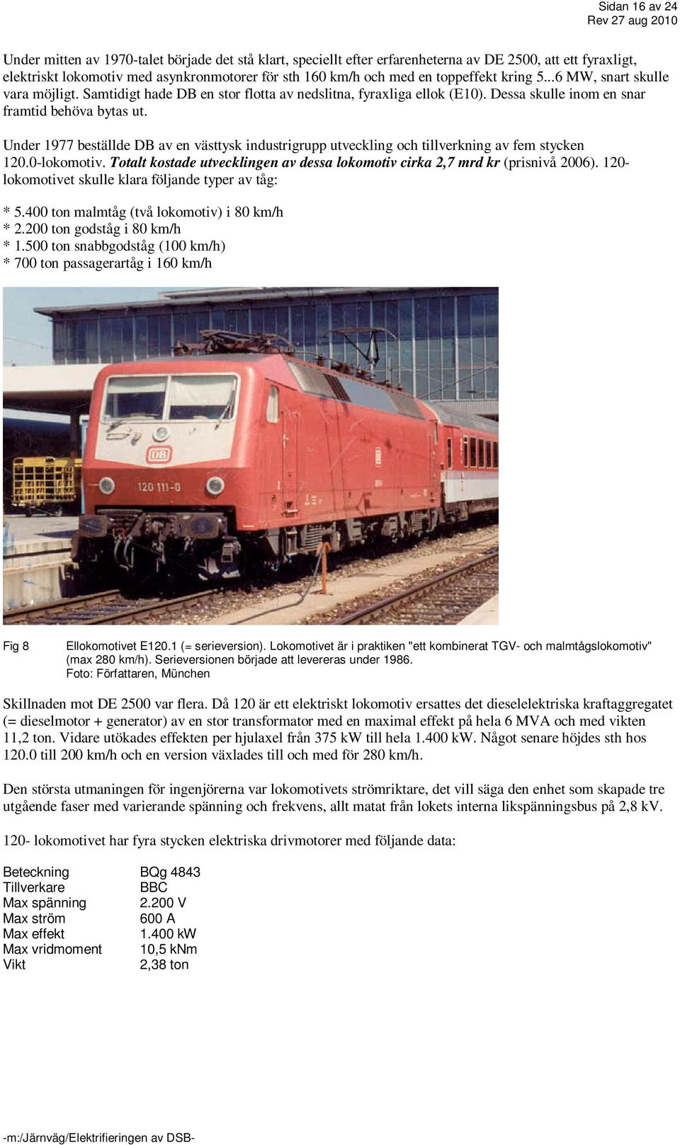 Under 1977 beställde DB av en västtysk industrigrupp utveckling och tillverkning av fem stycken 120.0-lokomotiv. Totalt kostade utvecklingen av dessa lokomotiv cirka 2,7 mrd kr (prisnivå 2006).