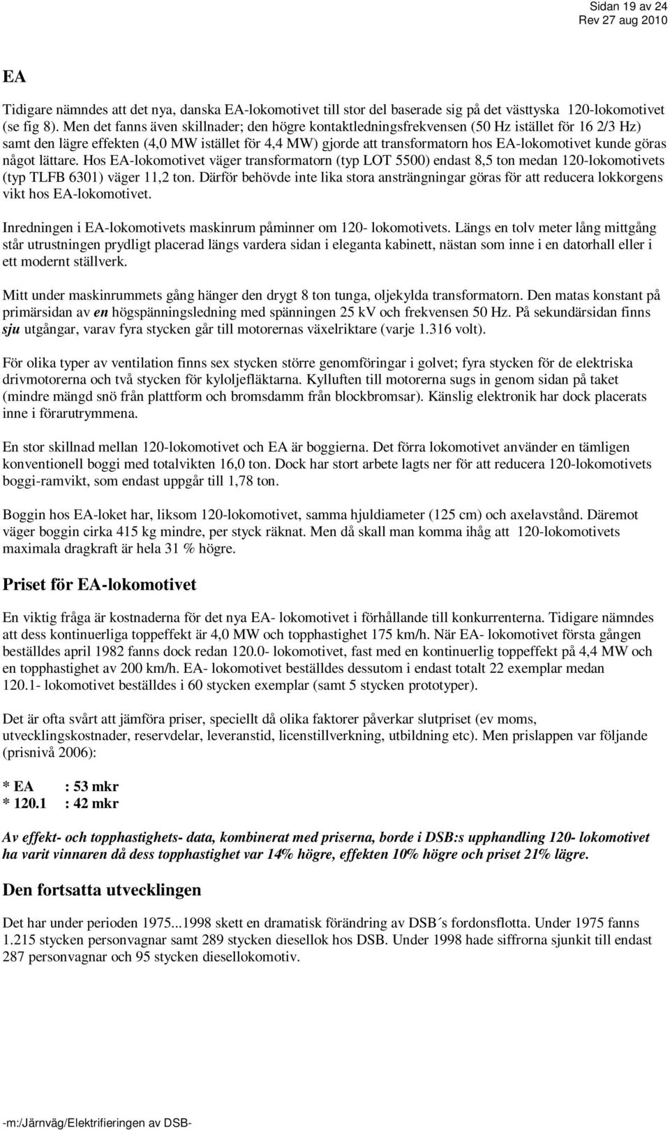 kunde göras något lättare. Hos EA-lokomotivet väger transformatorn (typ LOT 5500) endast 8,5 ton medan 120-lokomotivets (typ TLFB 6301) väger 11,2 ton.