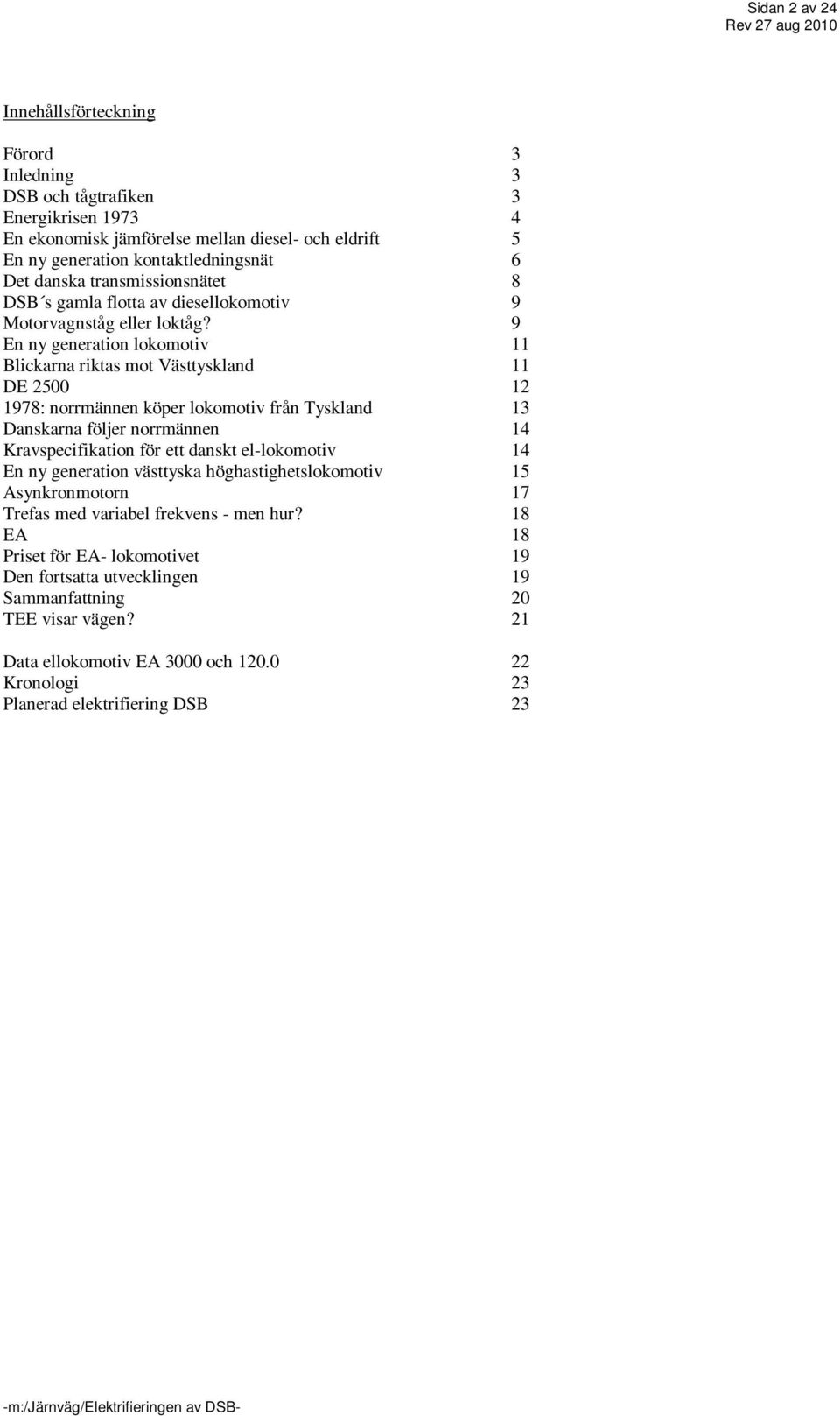 9 En ny generation lokomotiv 11 Blickarna riktas mot Västtyskland 11 DE 2500 12 1978: norrmännen köper lokomotiv från Tyskland 13 Danskarna följer norrmännen 14 Kravspecifikation för ett danskt
