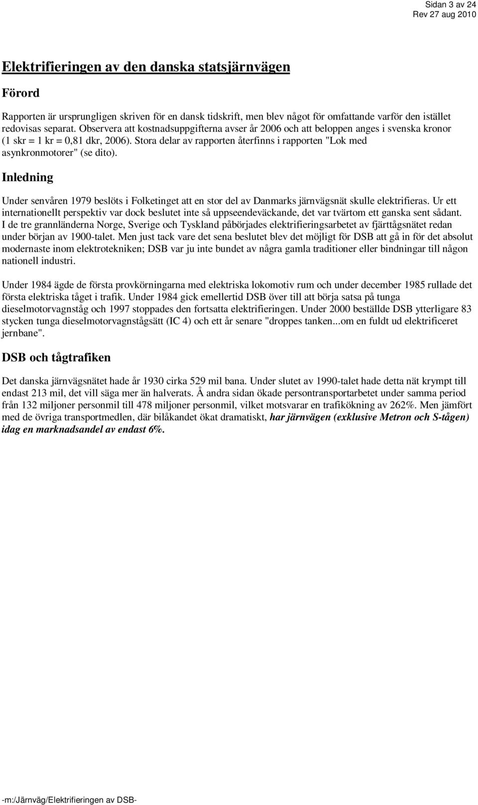 Stora delar av rapporten återfinns i rapporten "Lok med asynkronmotorer" (se dito). Inledning Under senvåren 1979 beslöts i Folketinget att en stor del av Danmarks järnvägsnät skulle elektrifieras.