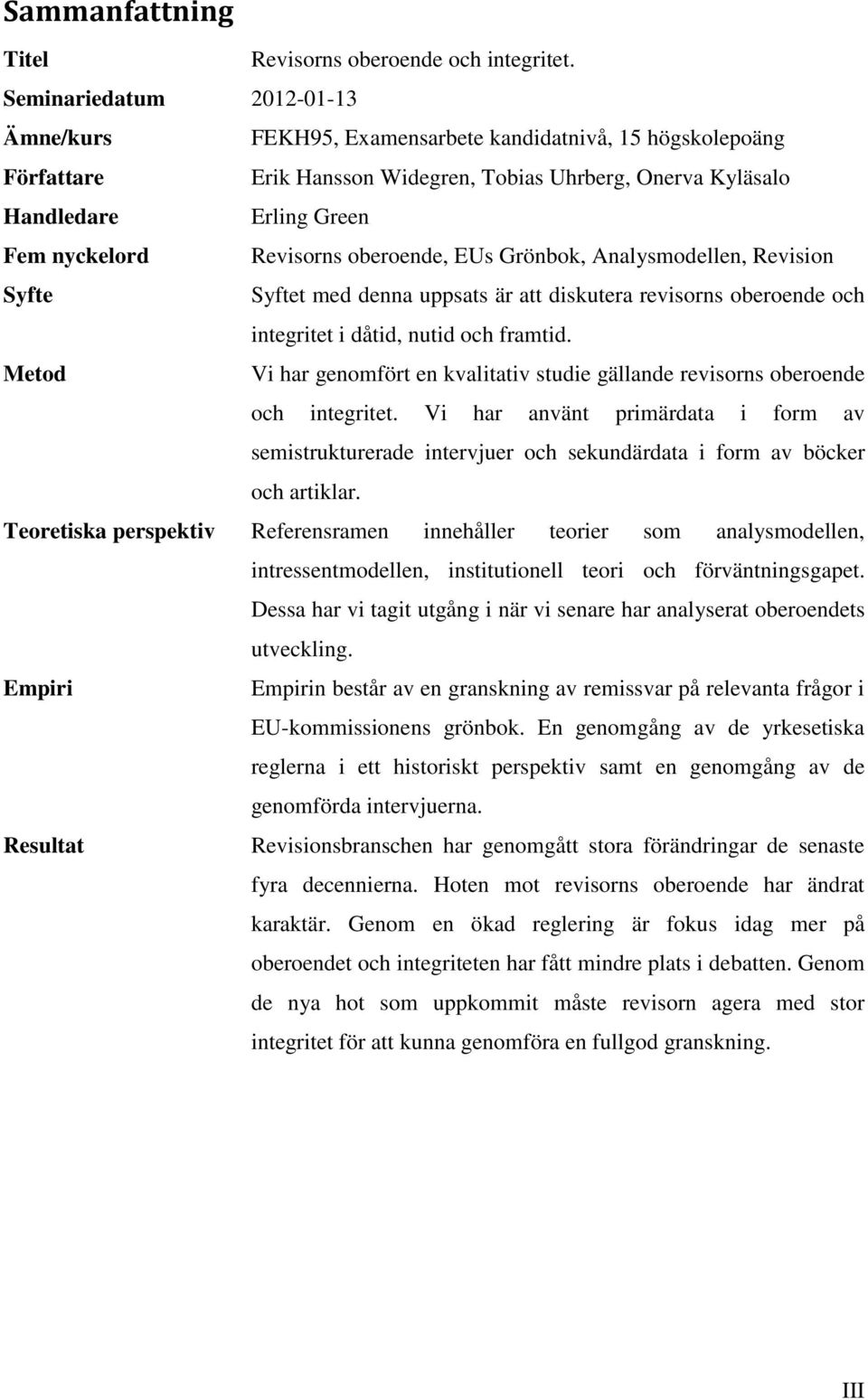 Revisorns oberoende, EUs Grönbok, Analysmodellen, Revision Syfte Syftet med denna uppsats är att diskutera revisorns oberoende och integritet i dåtid, nutid och framtid.