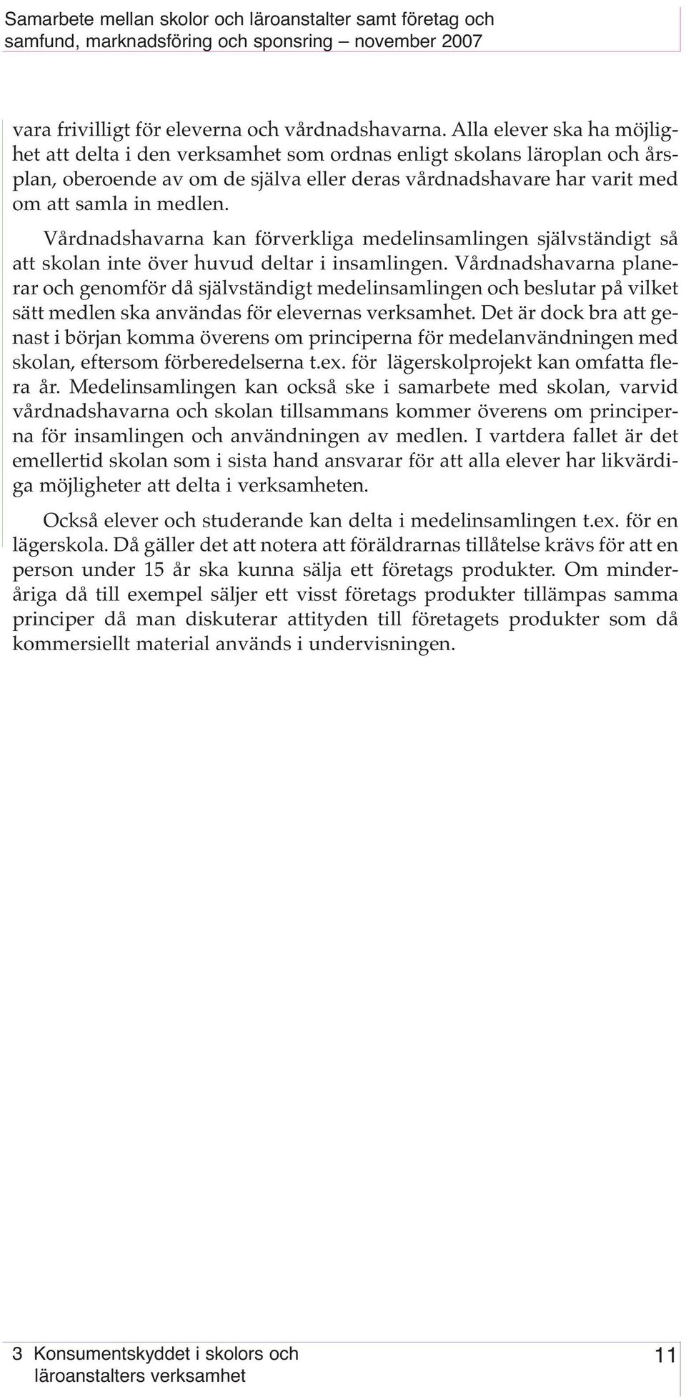 Vårdnadshavarna kan förverkliga medelinsamlingen självständigt så att skolan inte över huvud deltar i insamlingen.