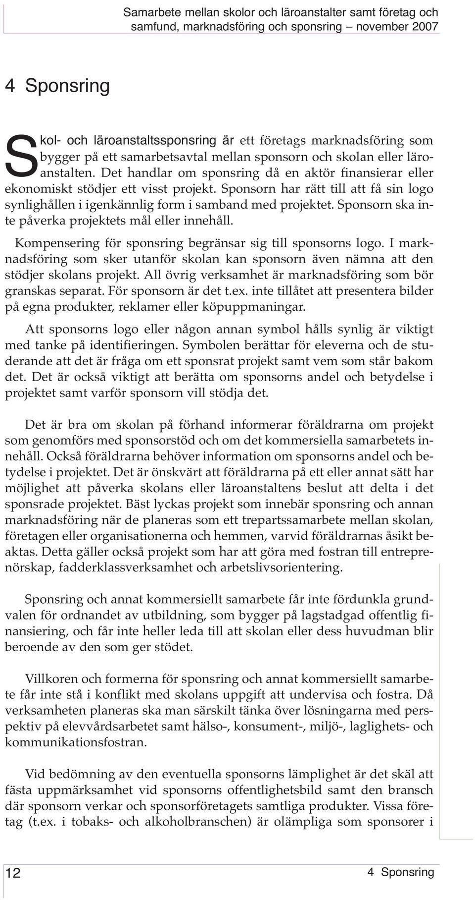 Sponsorn ska inte påverka projektets mål eller innehåll. Kompensering för sponsring begränsar sig till sponsorns logo.