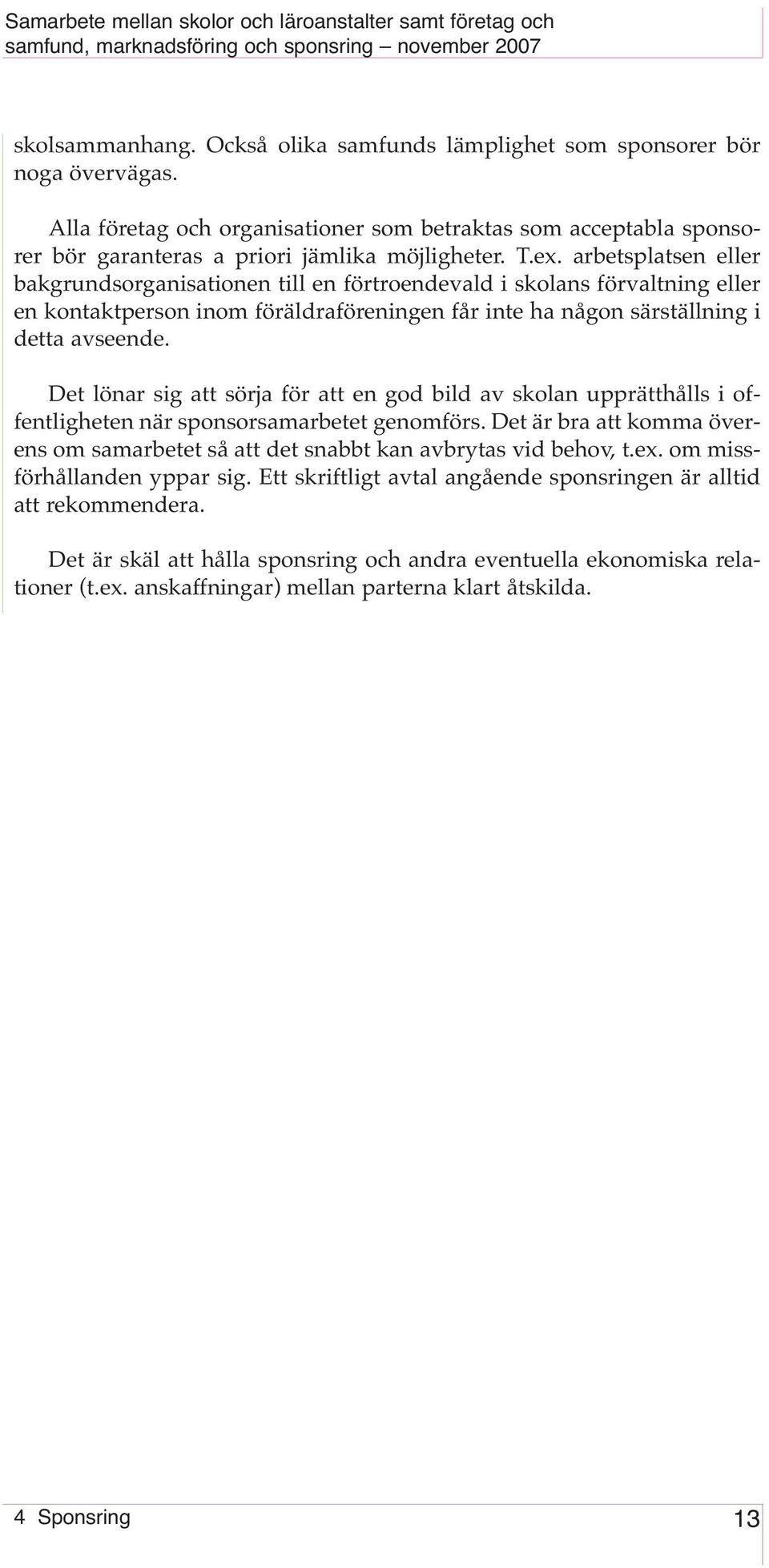 Det lönar sig att sörja för att en god bild av skolan upprätthålls i offentligheten när sponsorsamarbetet genomförs.