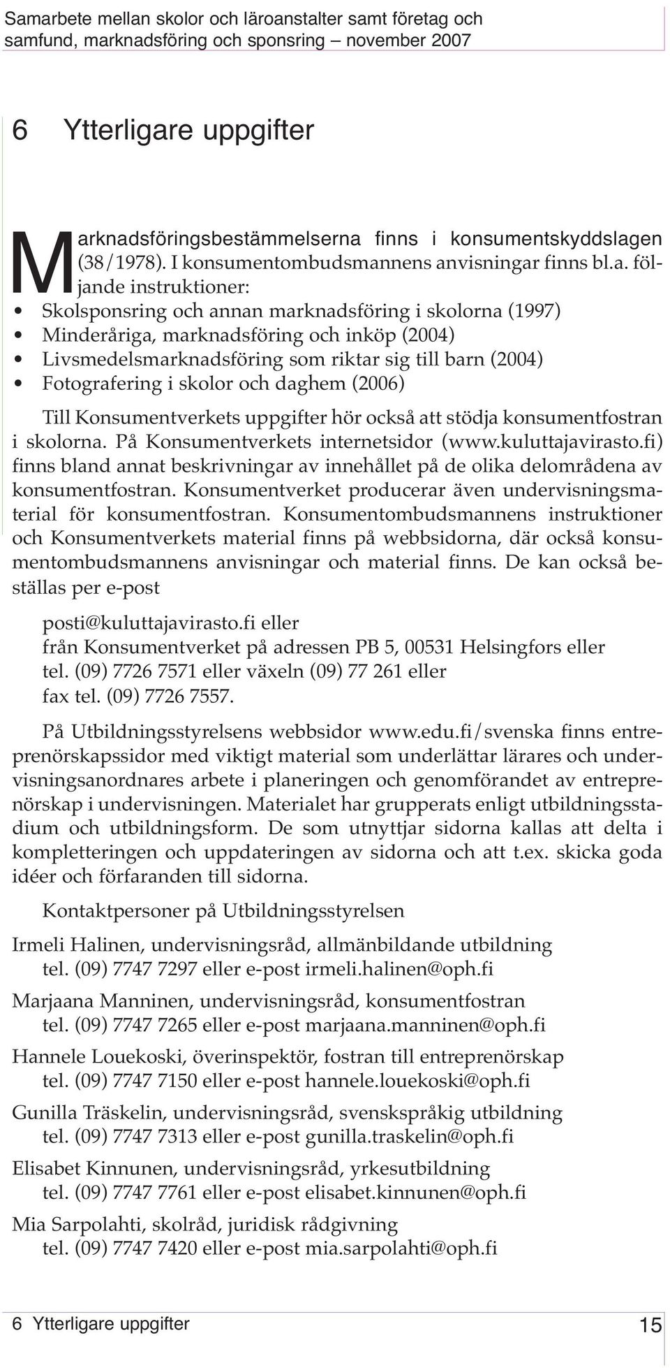 knadsföringsbestämmelserna finns i konsumentskyddslagen (38/1978). I konsumentombudsmannens anvisningar finns bl.a. följande instruktioner: Skolsponsring och annan marknadsföring i skolorna (1997)