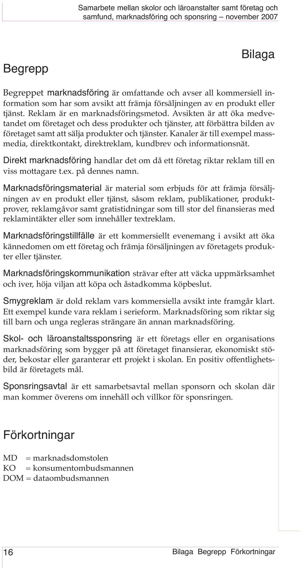 Kanaler är till exempel massmedia, direktkontakt, direktreklam, kundbrev och informationsnät. Direkt marknadsföring handlar det om då ett företag riktar reklam till en viss mottagare t.ex. på dennes namn.