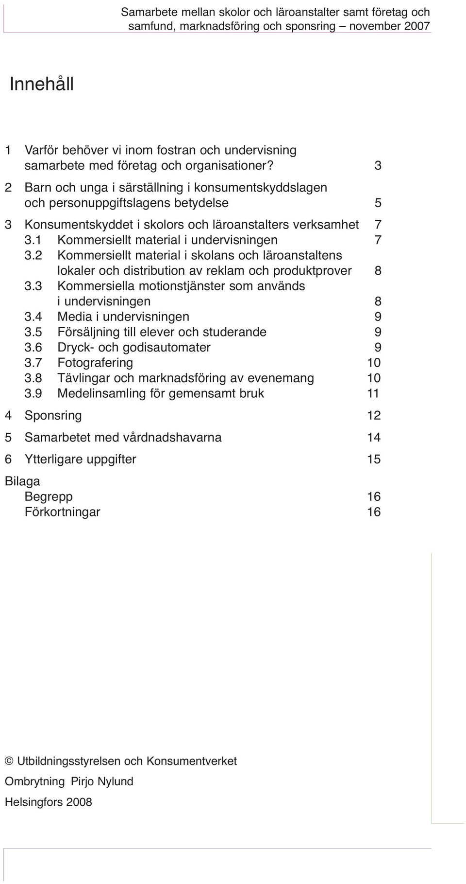 1 Kommersiellt material i undervisningen 7 3.2 Kommersiellt material i skolans och läroanstaltens lokaler och distribution av reklam och produktprover 8 3.