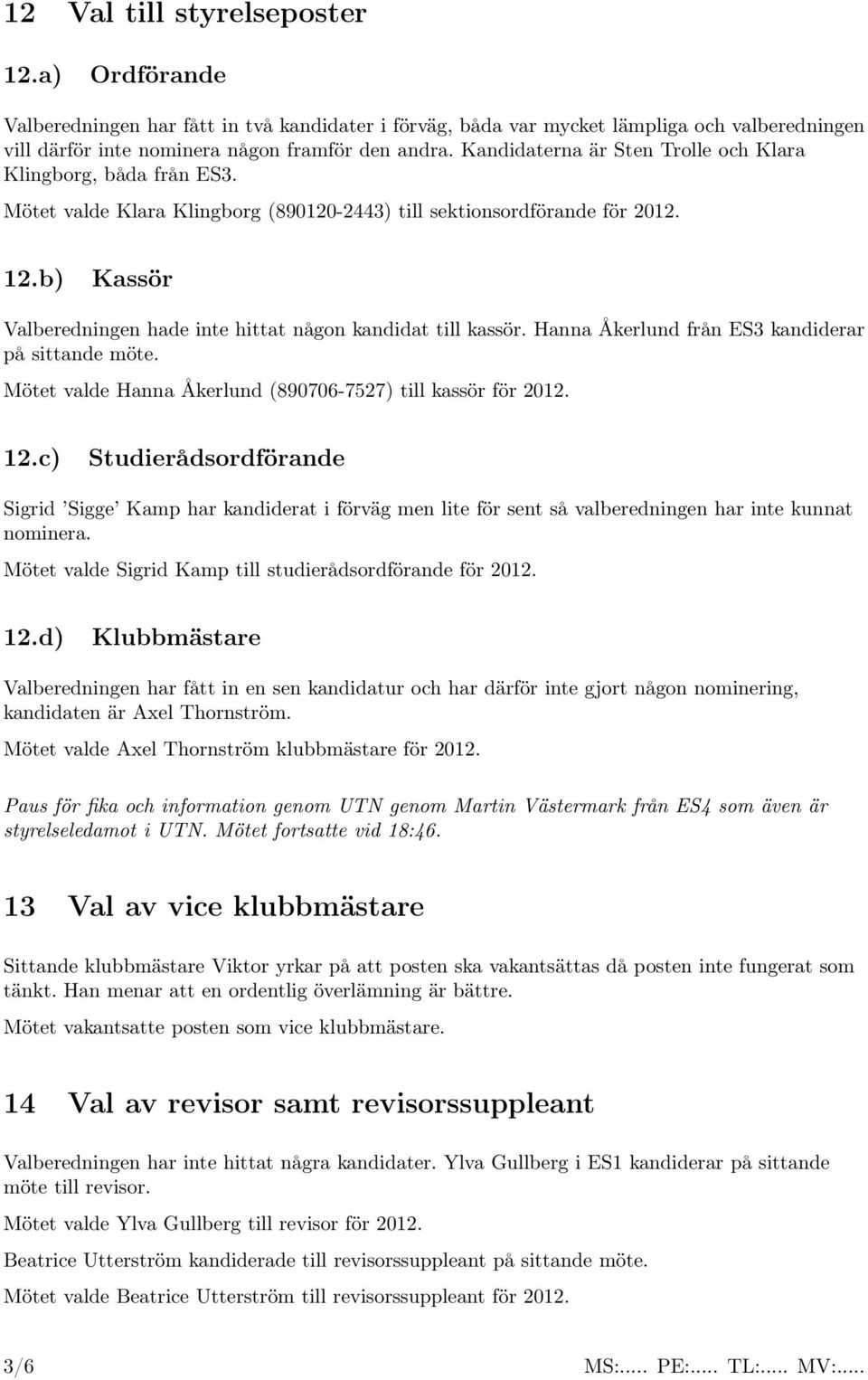 b) Kassör Valberedningen hade inte hittat någon kandidat till kassör. Hanna Åkerlund från ES3 kandiderar på sittande möte. Mötet valde Hanna Åkerlund (890706-7527) till kassör för 2012. 12.