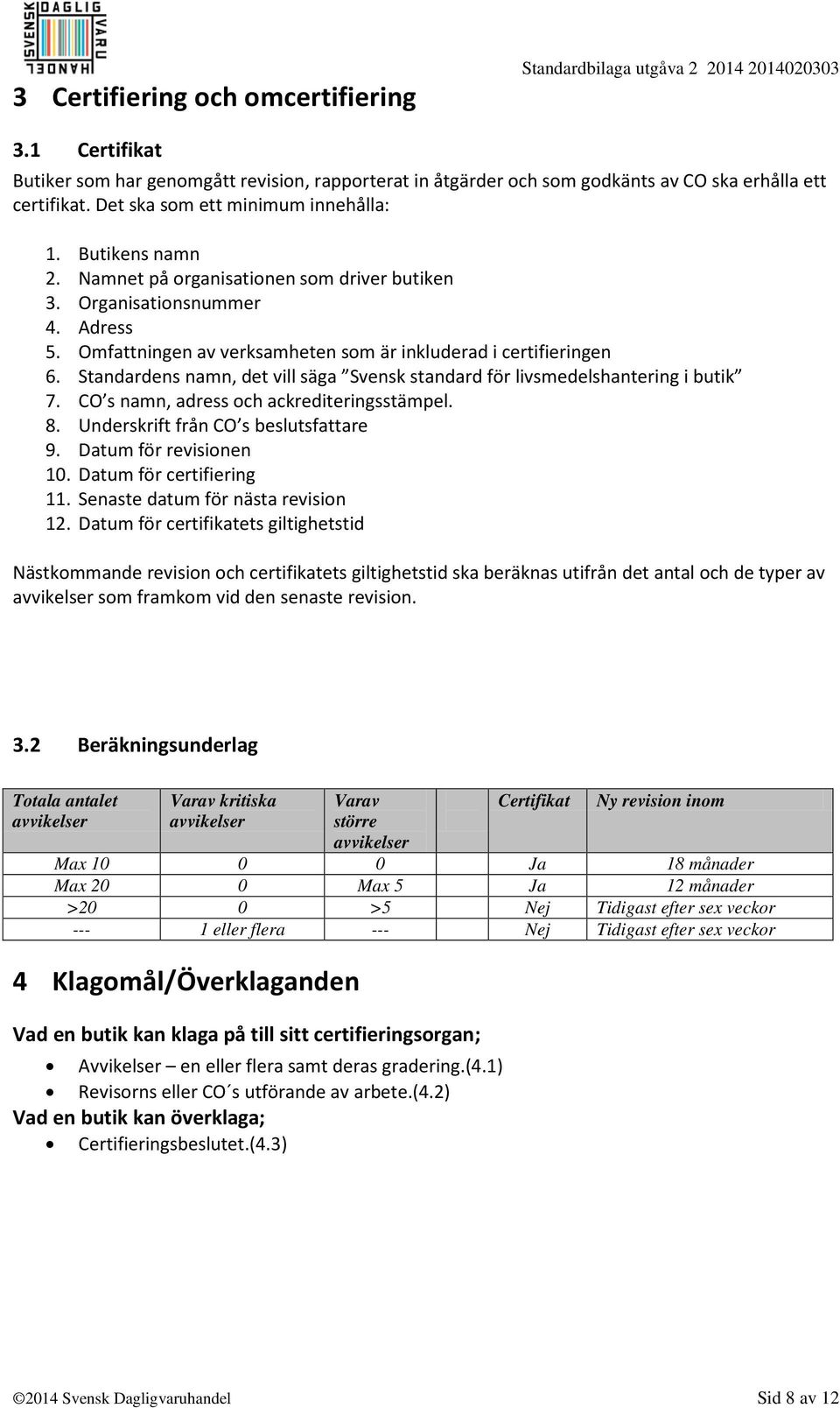 Omfattningen av verksamheten som är inkluderad i certifieringen 6. Standardens namn, det vill säga Svensk standard för livsmedelshantering i butik 7. CO s namn, adress och ackrediteringsstämpel. 8.