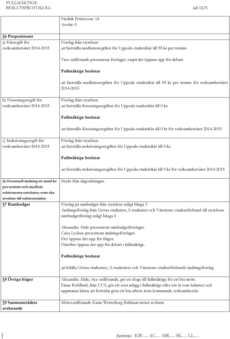 att fastställa medlemsavgiften för Uppsala studentkår till 55 kr per termin för verksamhetsåret 2014-2015 b) Förseningsavgift för verksamhetsåret 2014-2015 Förslag från styrelsen: att fastställa