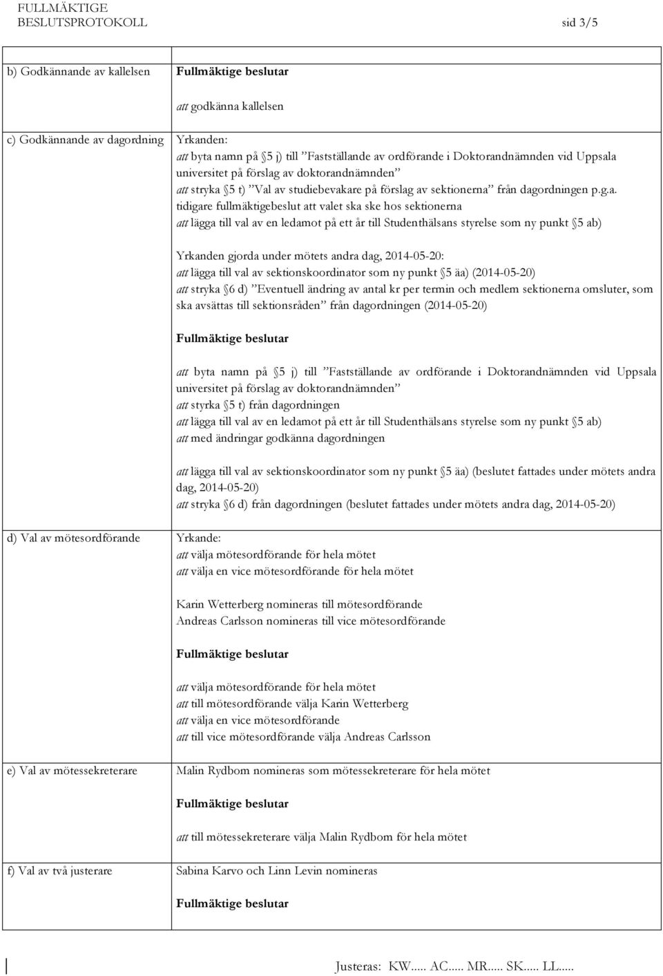 a universitet på förslag av doktorandnämnden att stryka 5 t) Val av studiebevakare på förslag av sektionerna från dagordningen p.g.a. tidigare fullmäktigebeslut att valet ska ske hos sektionerna att