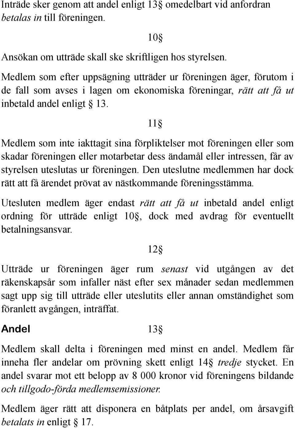 11 Medlem som inte iakttagit sina förpliktelser mot föreningen eller som skadar föreningen eller motarbetar dess ändamål eller intressen, får av styrelsen uteslutas ur föreningen.