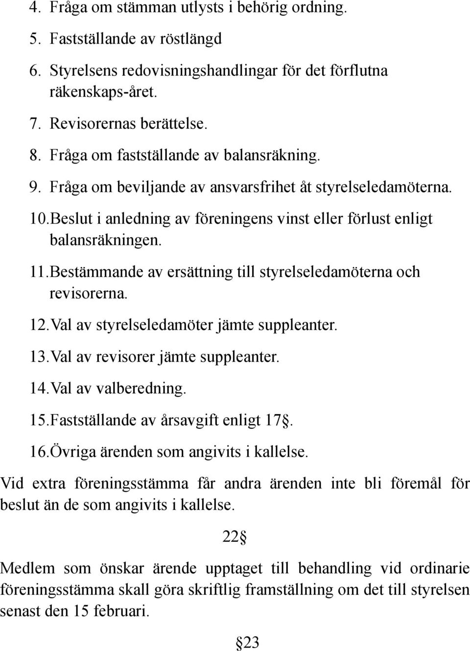 Bestämmande av ersättning till styrelseledamöterna och revisorerna. 12.Val av styrelseledamöter jämte suppleanter. 13.Val av revisorer jämte suppleanter. 14.Val av valberedning. 15.