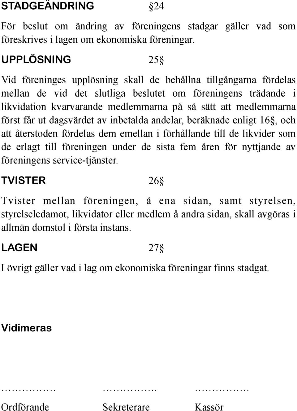 medlemmarna först får ut dagsvärdet av inbetalda andelar, beräknade enligt 16, och att återstoden fördelas dem emellan i förhållande till de likvider som de erlagt till föreningen under de sista fem