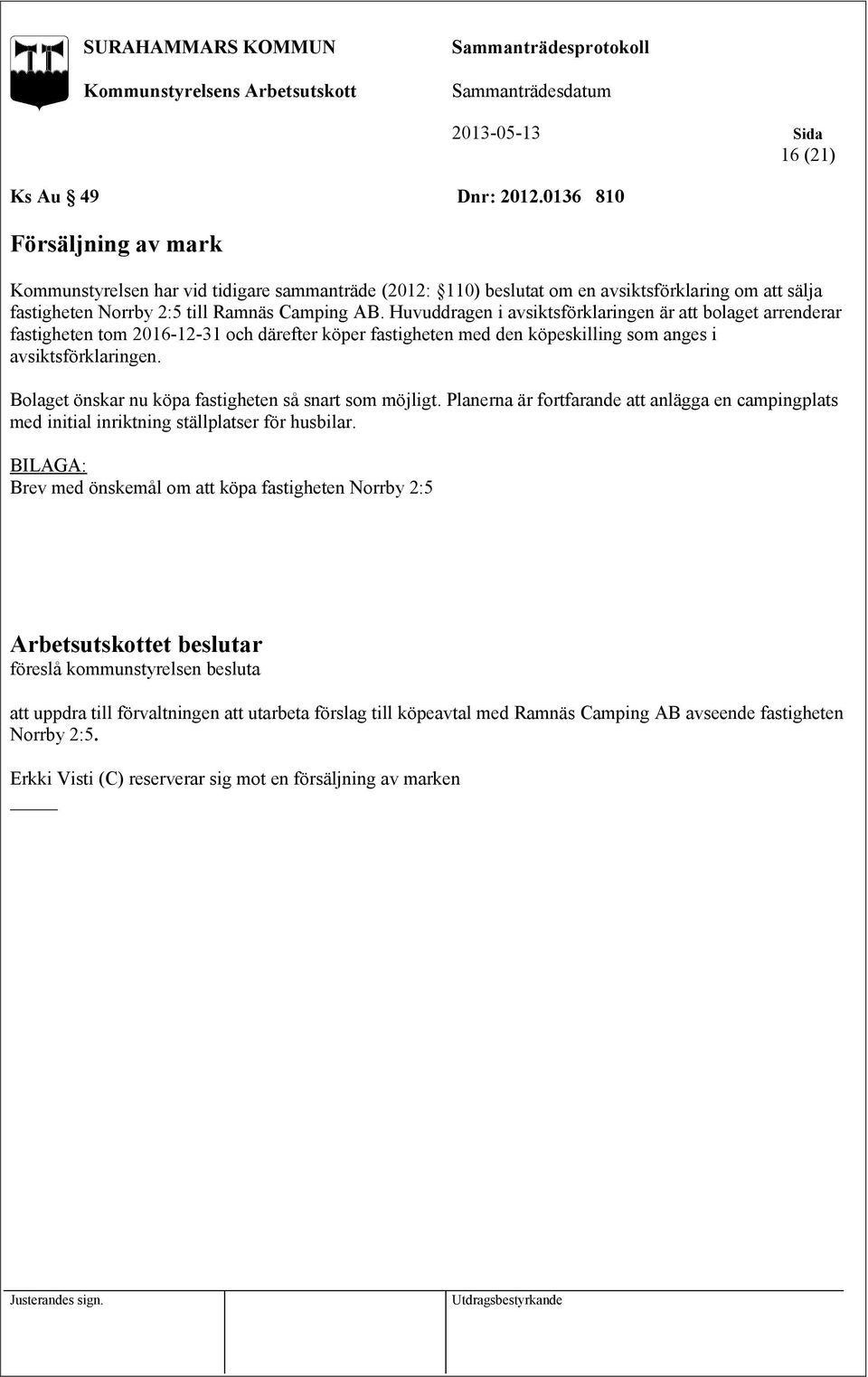 Huvuddragen i avsiktsförklaringen är att bolaget arrenderar fastigheten tom 2016-12-31 och därefter köper fastigheten med den köpeskilling som anges i avsiktsförklaringen.