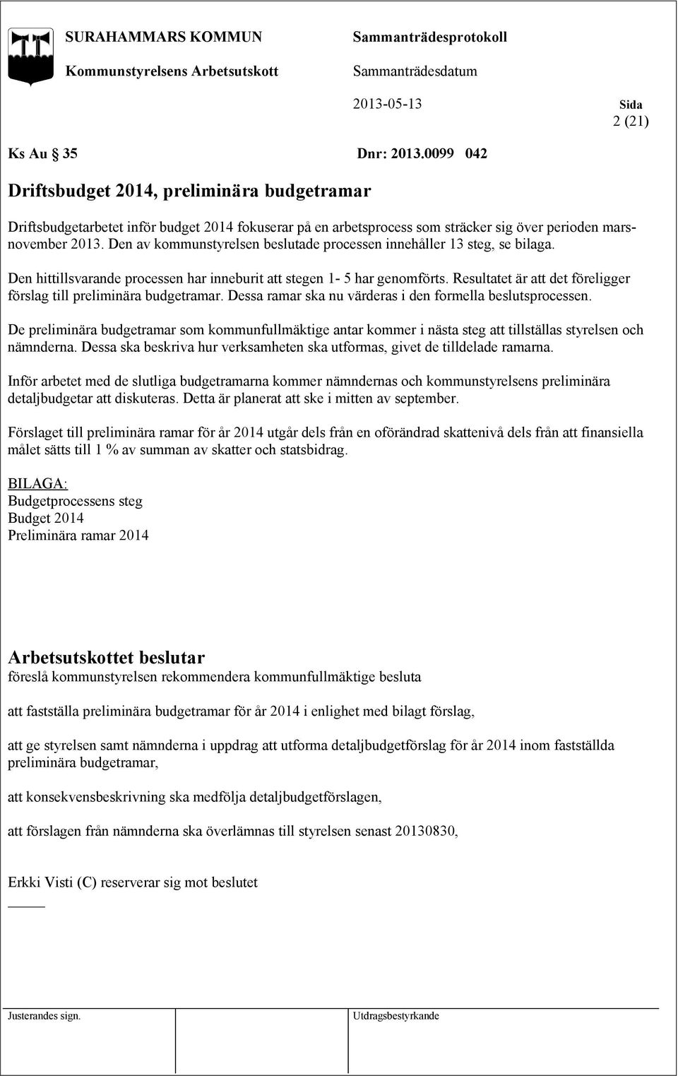 Resultatet är att det föreligger förslag till preliminära budgetramar. Dessa ramar ska nu värderas i den formella beslutsprocessen.