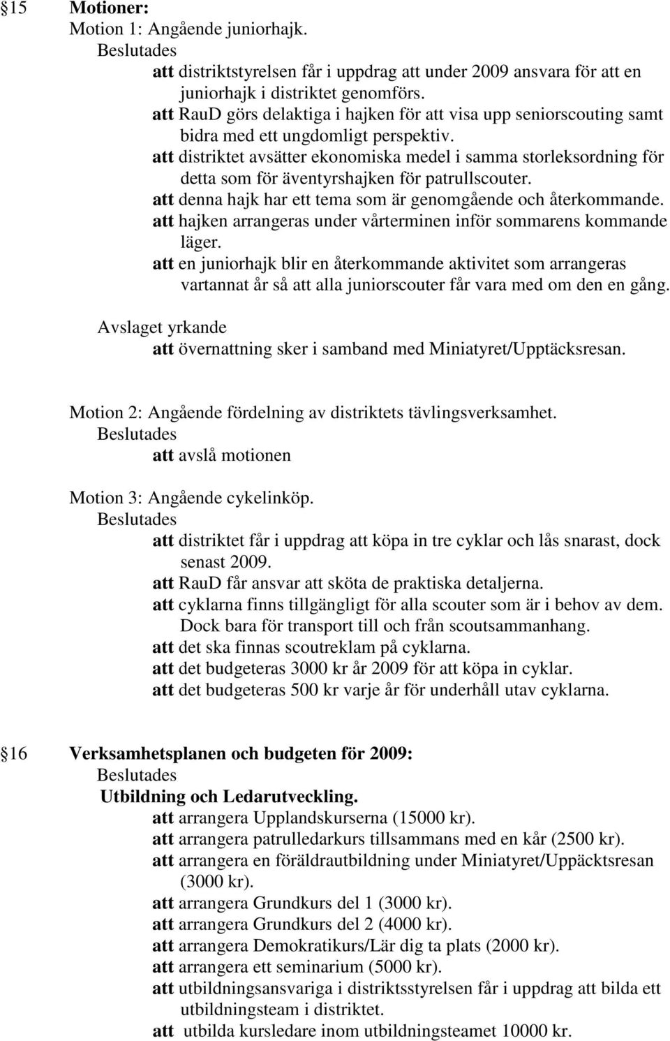 att distriktet avsätter ekonomiska medel i samma storleksordning för detta som för äventyrshajken för patrullscouter. att denna hajk har ett tema som är genomgående och återkommande.