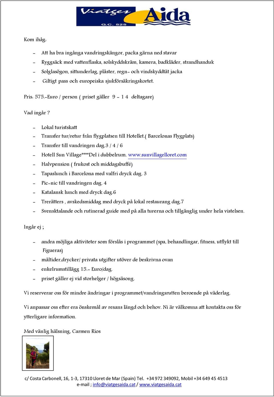 - Lokal turistskatt - Transfer tur/retur från flygplatsen till Hotellet.( Barcelonas Flygplats) - Transfer till vandringen dag.3 / 4 / 6 - Hotell Sun Village****Del i dubbelrum. www.sunvillagelloret.
