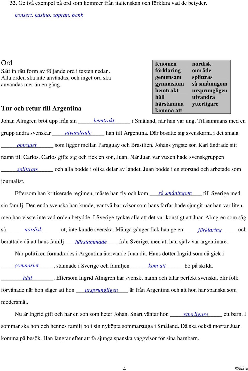 Tillsammans med en grupp andra svenskar utvandrade han till Argentina. Där bosatte sig svenskarna i det smala området som ligger mellan Paraguay och Brasilien.