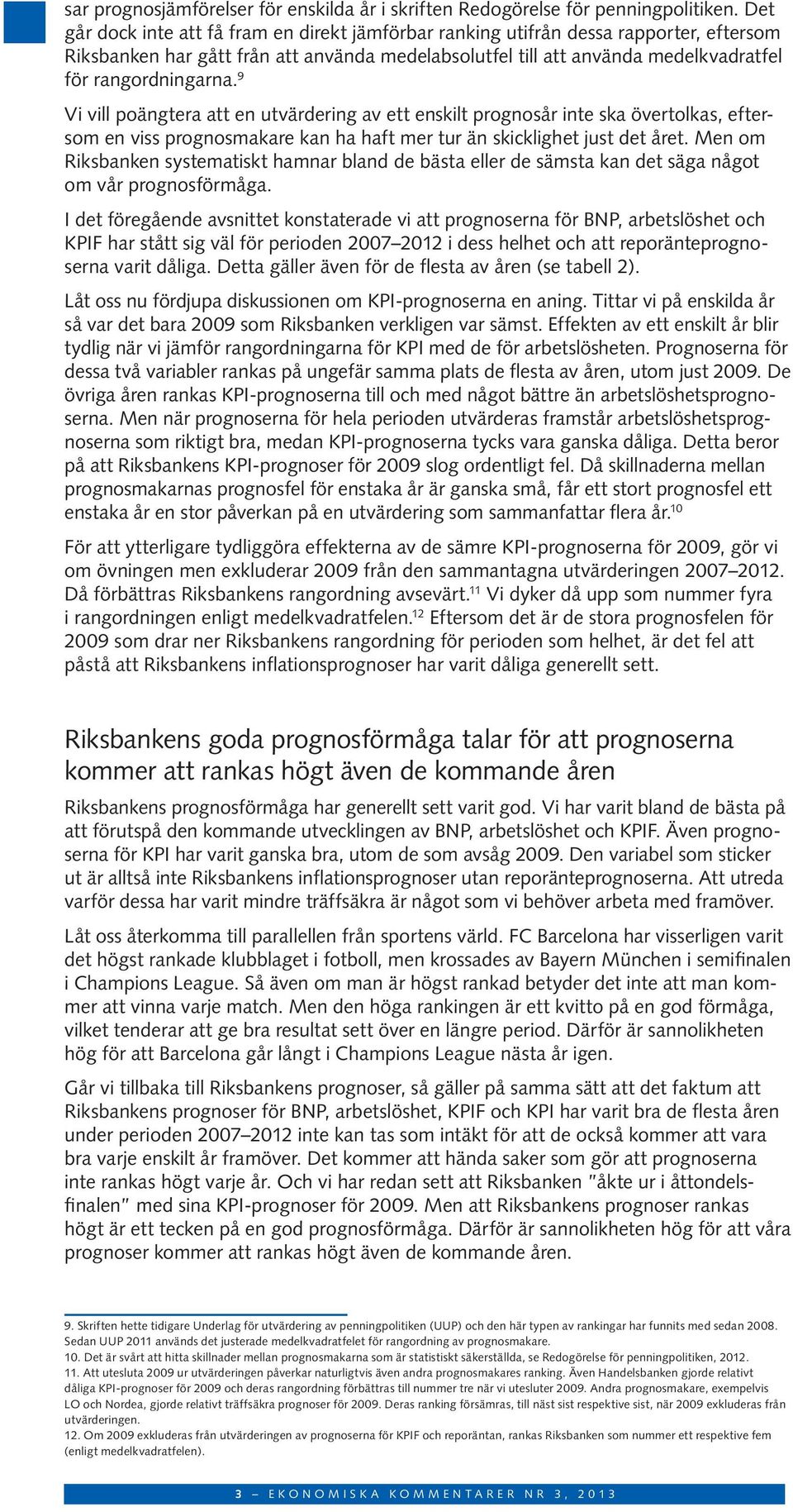 9 Vi vill poängtera att en utvärdering av ett enskilt prognosår inte ska övertolkas, eftersom en viss prognosmakare kan ha haft mer tur än skicklighet just det året.