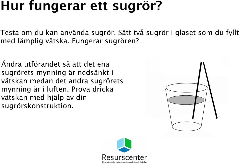 Ändra utförandet så att det ena sugrörets mynning är nedsänkt i vätskan medan