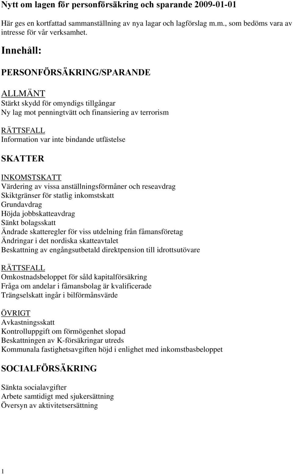 INKOMSTSKATT Värdering av vissa anställningsförmåner och reseavdrag Skiktgränser för statlig inkomstskatt Grundavdrag Höjda jobbskatteavdrag Sänkt bolagsskatt Ändrade skatteregler för viss utdelning