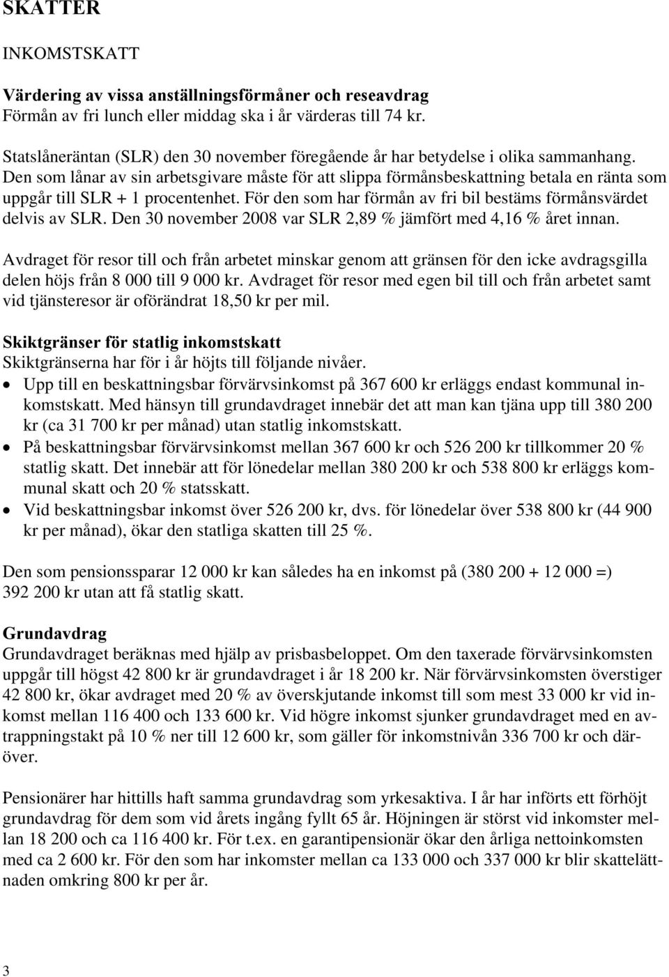 Den som lånar av sin arbetsgivare måste för att slippa förmånsbeskattning betala en ränta som uppgår till SLR + 1 procentenhet. För den som har förmån av fri bil bestäms förmånsvärdet delvis av SLR.