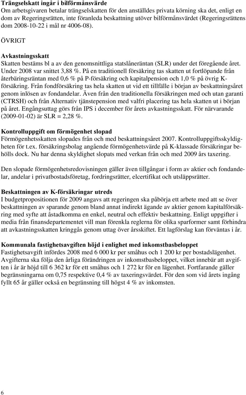 Under 2008 var snittet 3,88 %. På en traditionell försäkring tas skatten ut fortlöpande från återbäringsräntan med 0,6 % på P-försäkring och kapitalpension och 1,0 % på övrig K- försäkring.