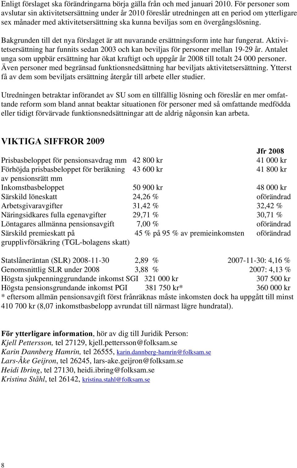 Bakgrunden till det nya förslaget är att nuvarande ersättningsform inte har fungerat. Aktivitetsersättning har funnits sedan 2003 och kan beviljas för personer mellan 19-29 år.