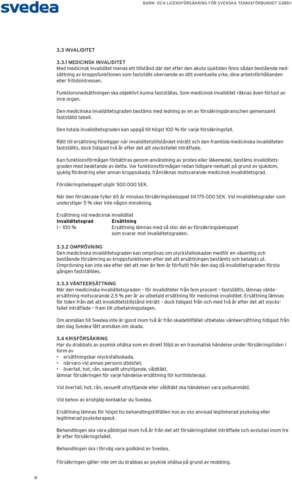 Den medicinska invaliditetsgraden bestäms med ledning av en av försäkringsbranschen gemensamt fastställd tabell. Den totala invaliditetsgraden kan uppgå till högst 100 % för varje försäkringsfall.