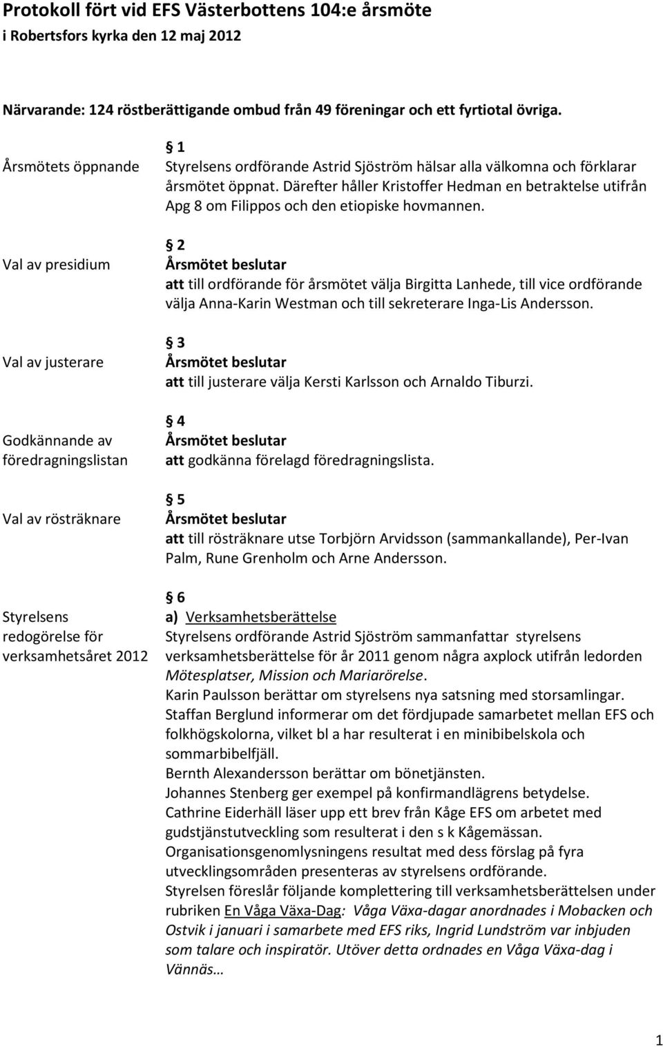 hälsar alla välkomna och förklarar årsmötet öppnat. Därefter håller Kristoffer Hedman en betraktelse utifrån Apg 8 om Filippos och den etiopiske hovmannen.