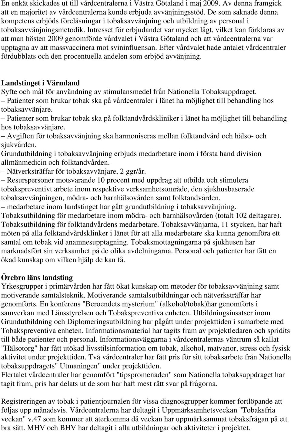 Intresset för erbjudandet var mycket lågt, vilket kan förklaras av att man hösten 2009 genomförde vårdvalet i Västra Götaland och att vårdcentralerna var upptagna av att massvaccinera mot