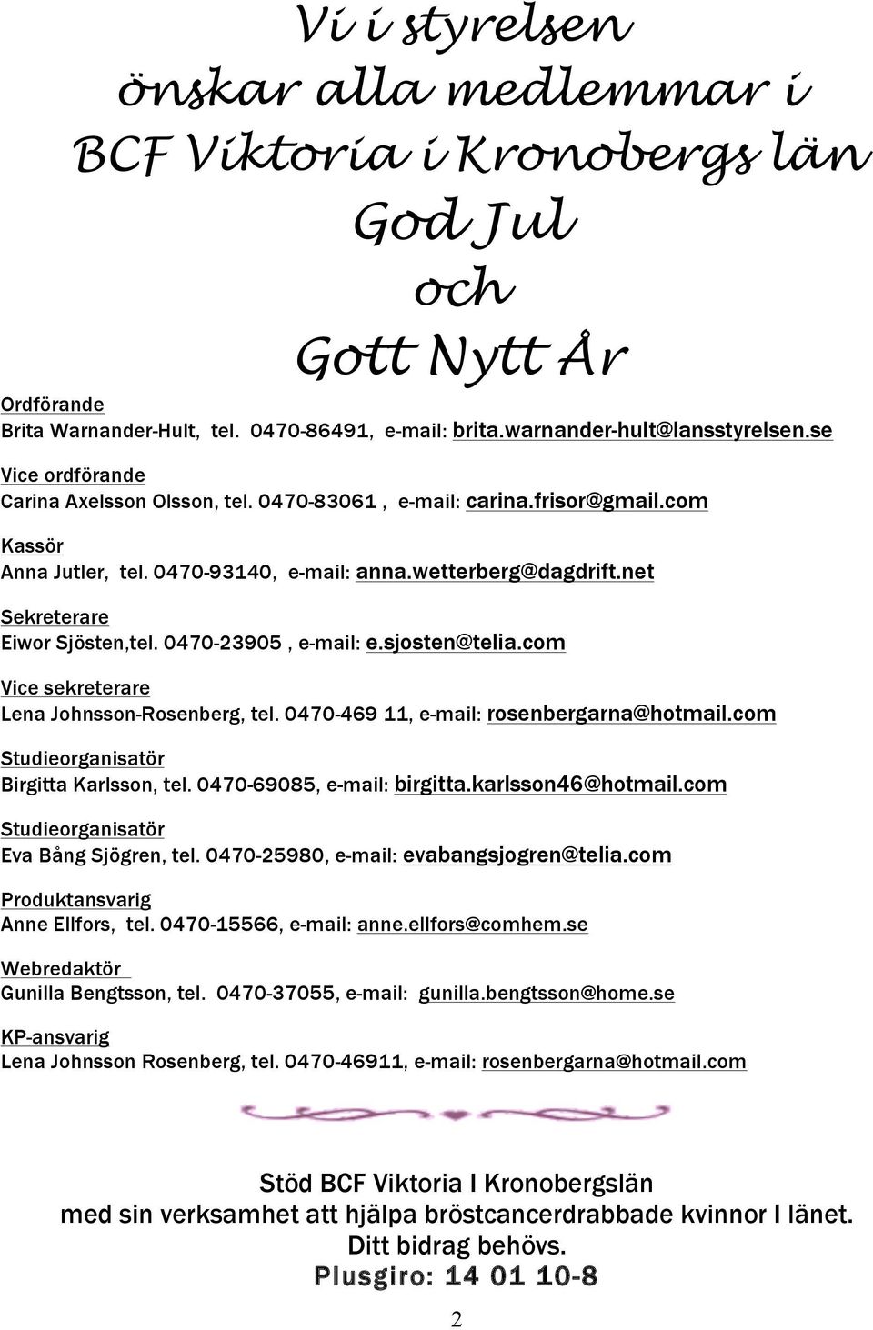 0470-23905, e-mail: e.sjosten@telia.com Vice sekreterare Lena Johnsson-Rosenberg, tel. 0470-469 11, e-mail: rosenbergarna@hotmail.com Studieorganisatör Birgitta Karlsson, tel.