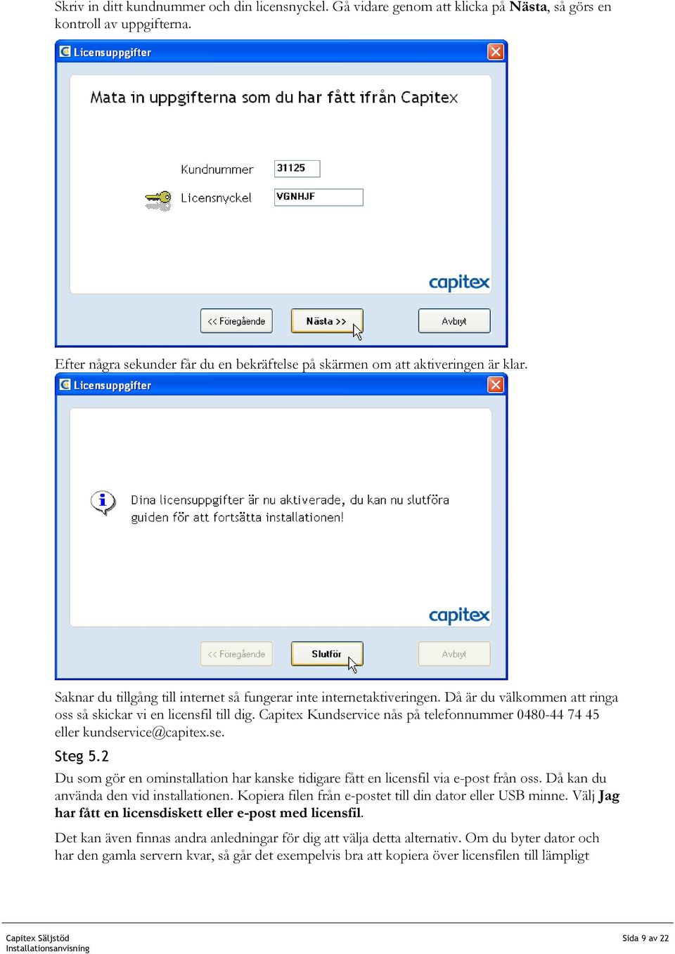 Då är du välkommen att ringa oss så skickar vi en licensfil till dig. Capitex Kundservice nås på telefonnummer 0480-44 74 45 eller kundservice@capitex.se. Steg 5.