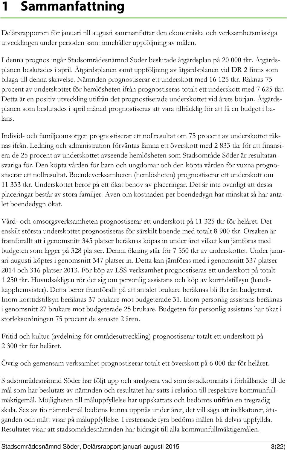 Åtgärdsplanen samt uppföljning av åtgärdsplanen vid DR 2 finns som bilaga till denna skrivelse. Nämnden prognostiserar ett underskott med 16 125 tkr.