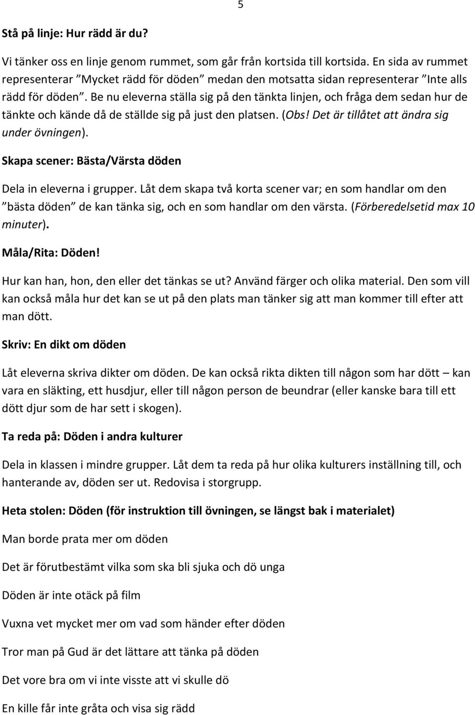 Be nu eleverna ställa sig på den tänkta linjen, och fråga dem sedan hur de tänkte och kände då de ställde sig på just den platsen. (Obs! Det är tillåtet att ändra sig under övningen).