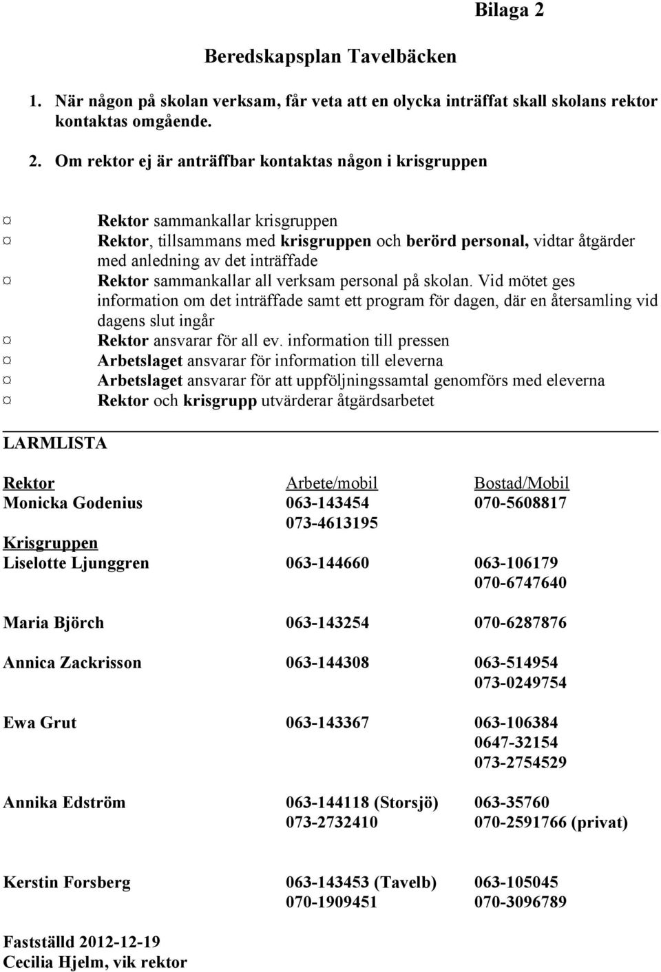 Om rektor ej är anträffbar kontaktas någon i krisgruppen Rektor sammankallar krisgruppen Rektor, tillsammans med krisgruppen och berörd personal, vidtar åtgärder med anledning av det inträffade