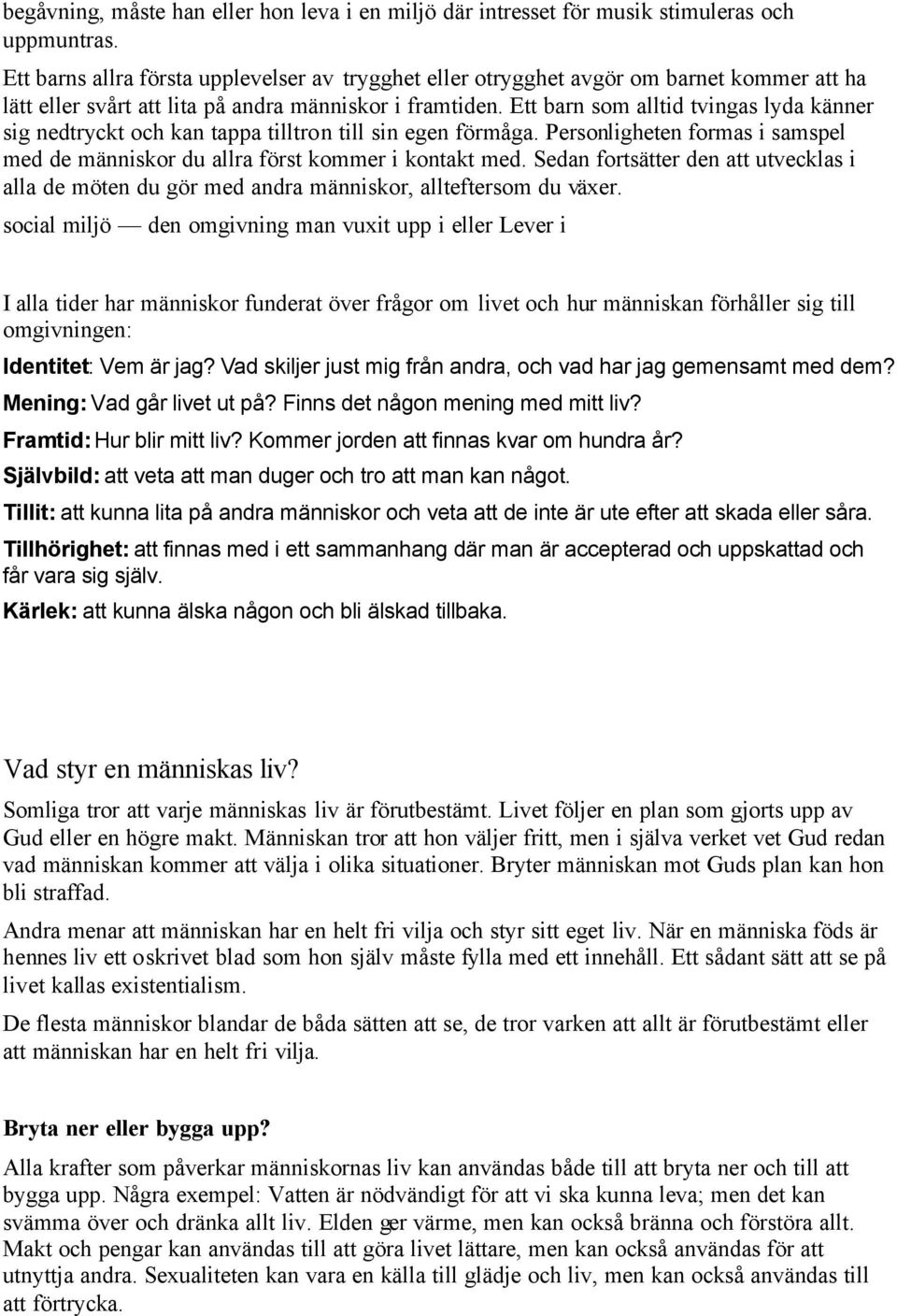 Ett barn som alltid tvingas lyda känner sig nedtryckt och kan tappa tilltron till sin egen förmåga. Personligheten formas i samspel med de människor du allra först kommer i kontakt med.