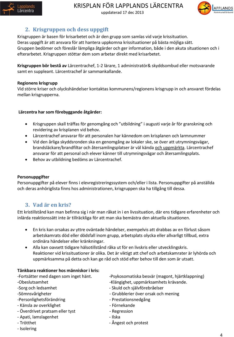Gruppen bedömer och föreslår lämpliga åtgärder och ger information, både i den akuta situationen och i efterarbetet. Krisgruppen stöttar dem som arbetar direkt med krisarbetet.