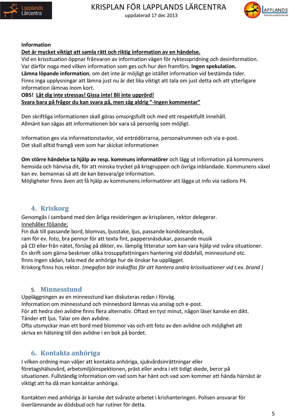 Finns inga upplysningar att lämna just nu är det lika viktigt att tala om just detta och att ytterligare information lämnas inom kort. OBS! Låt dig inte stressas! Gissa inte! Bli inte upprörd!