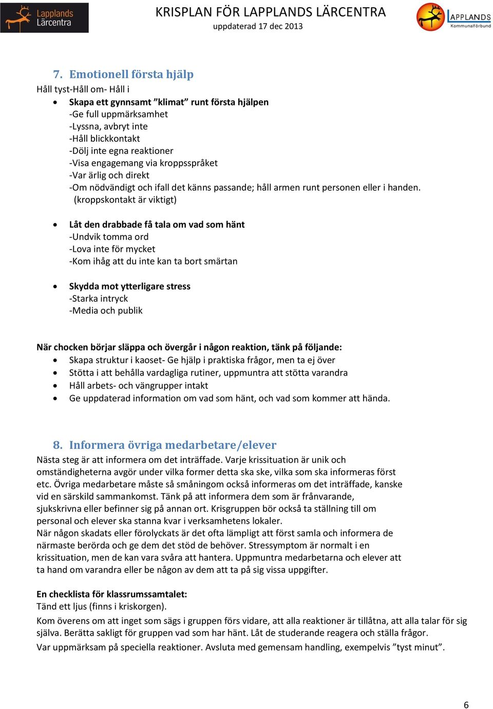 (kroppskontakt är viktigt) Låt den drabbade få tala om vad som hänt -Undvik tomma ord -Lova inte för mycket -Kom ihåg att du inte kan ta bort smärtan Skydda mot ytterligare stress -Starka intryck